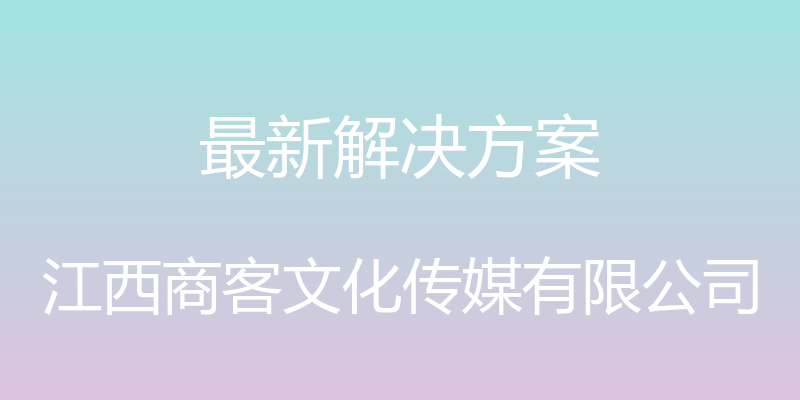 最新解决方案 - 江西商客文化传媒有限公司